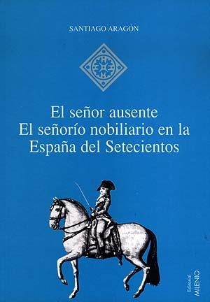 SEÑOR AUSENTE, EL. EL SEÑORIO NOBILIARIO EN LA ESPAÑA DEL | 9788489790896 | ARAGON, SANTIAGO | Llibreria La Gralla | Llibreria online de Granollers