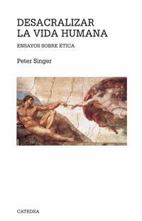 DESACRALIZAR LA VIDA HUMANA. ENSAYOS SOBRE ETICA | 9788437620961 | SINGER, PETER | Llibreria La Gralla | Librería online de Granollers