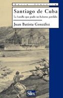 SANTIAGO DE CUBA.LA BATALLA QUE PUDO NO HABERSE PERDIDO | 9788477371410 | BATISTA GONZALEZ, JUAN | Llibreria La Gralla | Llibreria online de Granollers