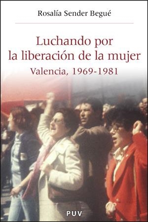 LUCHANDO POR LA LIBERACION DE LA MUJER. VALENCIA 1969-1981 | 9788437063423 | SENDER BEGUE, ROSALIA | Llibreria La Gralla | Librería online de Granollers