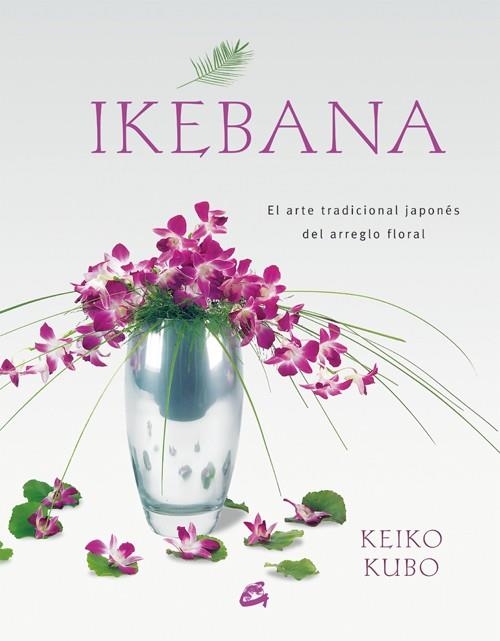 IKEBANA. EL ARTE TRADICIONAL JAPONES DEL ARREGLO FLORAL | 9788484451624 | KUBO, KEIBO | Llibreria La Gralla | Llibreria online de Granollers