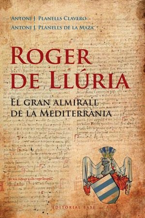 ROGER DE LLURIA. EL GRAN ALMIRALL DE LA MEDITERRÀNIA | 9788492437184 | PLANELLS CLAVERO, ANTONI J; PLANELLS DE LA MAZA, ANTONI J. | Llibreria La Gralla | Llibreria online de Granollers