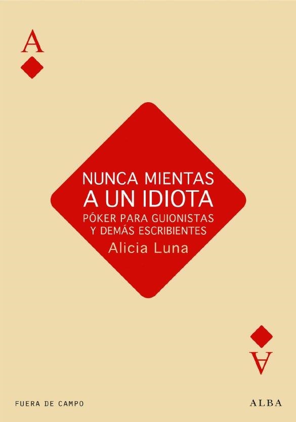 NUNCA MIENTES A UN IDIOTA.POKER PARA GUIONISTAS Y DEMÁS ESCRIBIENTES | 9788484287230 | LUNA, ALICIA | Llibreria La Gralla | Llibreria online de Granollers