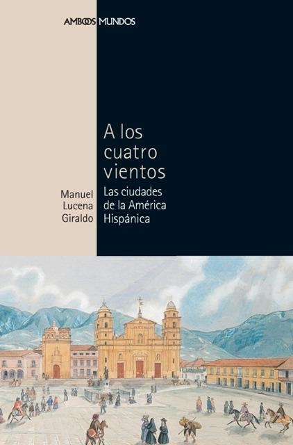 A LOS CUATRO VIENTOS. LAS CIUDADES DE LA AMERICA HISPANICA | 9788496467170 | LUCENA GIRALDO, MANUEL | Llibreria La Gralla | Llibreria online de Granollers