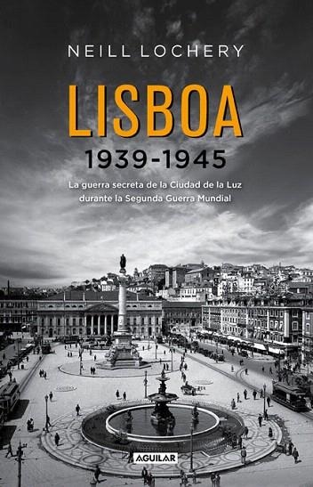 LISBOA 1939-1945. LA GUERRA SECRETA DE LA CIUDAD DE LA LUZ DURANTE LA SEGUNDA GUERRA MUNDIAL | 9788403012967 | LOCHERY, NEILL | Llibreria La Gralla | Llibreria online de Granollers