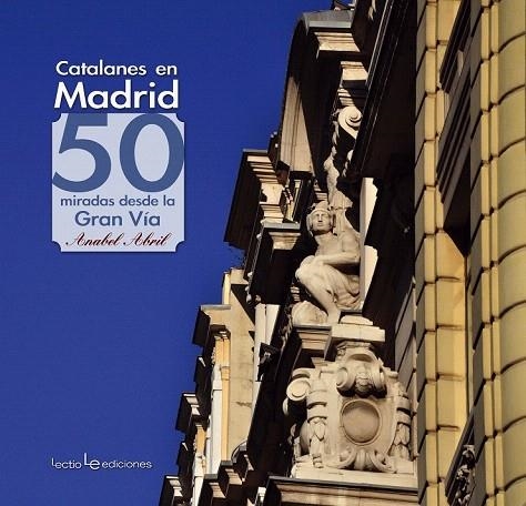 CATALANES EN MADRID. 50 MIRADAS DESDE LA GRAN VIA | 9788415088608 | ABRIL, ANABEL | Llibreria La Gralla | Librería online de Granollers