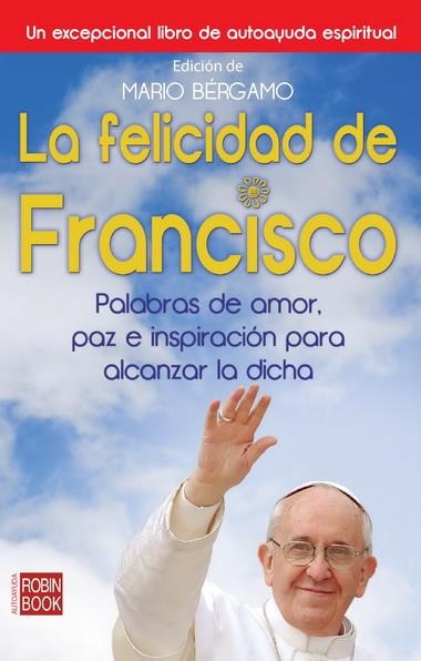 FELICIDAD DE FRANCISCO.PALABRAS DE AMOR,PAZ E INSPIRACIÓN PARA ALCANZAR LA DICHA | 9788499173108 | BÉRGAMO, MARIO | Llibreria La Gralla | Llibreria online de Granollers