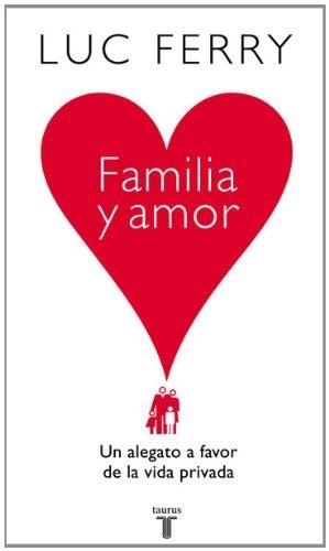 FAMILIA Y AMOR. UN ALEGATO A FAVOR DE LA VIDA PRIVADA | 9788430606559 | FERRY, LUC | Llibreria La Gralla | Librería online de Granollers