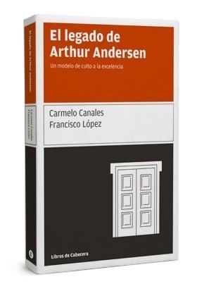 LEGADO DE ARTHUR ANDERSEN, EL. UN MODELO DE CULTO A LA EXCELENCIA | 9788493674038 | CANALES, CARMELO; LOPEZ, FRANCISCO | Llibreria La Gralla | Llibreria online de Granollers