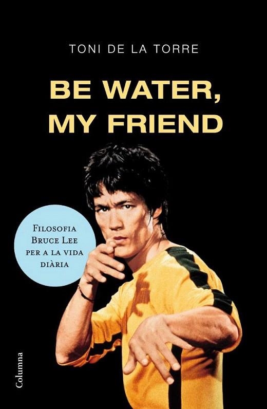 BE WATER MY FRIEND. FILOSOFIA BRUCE LEE PER A LA VIDA DIARIA | 9788466409179 | TORRE, TONI DE LA | Llibreria La Gralla | Llibreria online de Granollers