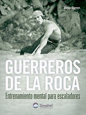 GUERREROS DE LA ROCA : ENTRENAMIENTO MENTAL PARA ESCALADORES | 9788496192812 | ILGNER, ARNO | Llibreria La Gralla | Llibreria online de Granollers