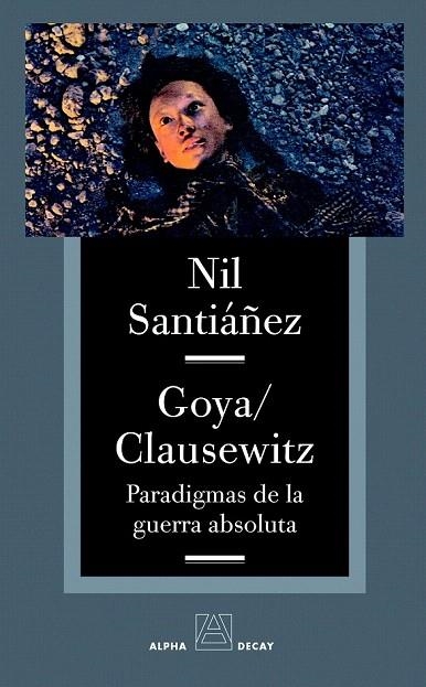 GOYA CLAUSEWITZ. PARADIGMAS DE LA GUERRA ABSOLUTA | 9788493654030 | SANTIAÑEZ, NIL | Llibreria La Gralla | Llibreria online de Granollers