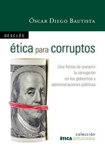 ÉTICA PARA CORRUPTOS.UNA FORMA DE PREVENIR LA CORRUPCIÓN EN LOS GOBIERNOS Y ADMINISTRAC | 9788433023155 | DIEGO BAUTISTA, OSCAR | Llibreria La Gralla | Llibreria online de Granollers