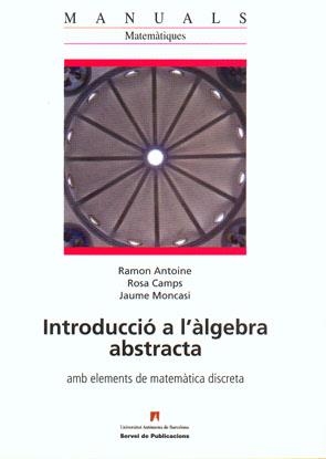 INTRODUCCIO A L'ALGEBRA ABSTRACTA AMB ELEMENTS DE MATEMATICA DISCRETA | 9788449025150 | ANTOINE, RAMON; CAMPS, ROSA; MONCASI, JAUME | Llibreria La Gralla | Librería online de Granollers