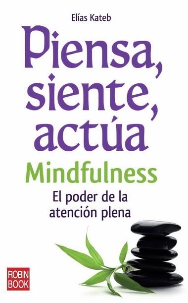 PIENSA SIENTE ACTUA. MINDFULNESS EL PODER DE LA ATENCION PLENA | 9788499170558 | KATEB, ELÍAS | Llibreria La Gralla | Llibreria online de Granollers