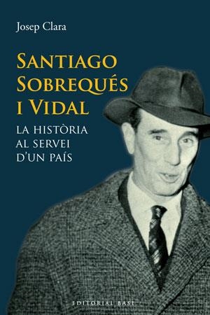 SANTIAGO SOBREQUES I VIDAL. LA HISTÒRIA AL SERVEI D'UN PAÍS | 9788415267331 | CLARA, JOSEP | Llibreria La Gralla | Llibreria online de Granollers