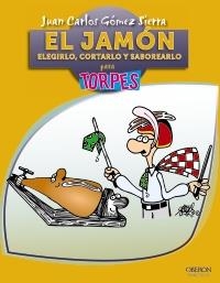 JAMÓN ELEGIRLO,CORTARLO Y SABOREARLO PARA TORPES | 9788441530126 | GÓMEZ SIERRA, JUAN CARLOS | Llibreria La Gralla | Llibreria online de Granollers