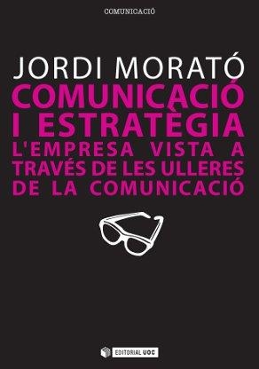 COMUNICACIÓ I ESTRATÈGIA. L'EMPRESA VISTA A TRAVES DE LES ULLERES DE LA COMUNICACIO | 9788497883979 | MORATÓ, JORDI | Llibreria La Gralla | Llibreria online de Granollers