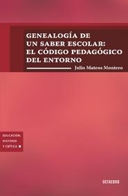 GENEALOGÍA DE UN SABER ESCOLAR. EL CÓDIGO PEDAGÓGICO DEL ENTORNO | 9788499212210 | MATEOS MONTORO, JULIO | Llibreria La Gralla | Llibreria online de Granollers