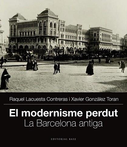 MODERNISME PERDUT.LA BARCELONA ANTIGA | 9788415711704 | LACUESTA, RAQUEL / GONZÁLEZ, XAVIER | Llibreria La Gralla | Llibreria online de Granollers