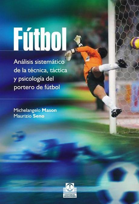 FÚTBOL. ANÁLISIS SISTEMÁTICO DE LA TÉCNICA, TÁCTICA Y PSICOLOGÍA DEL PORTERO DE FÚTBOL | 9788499105086 | MASON, MICHELANGELO/SENO, MAURIZIO | Llibreria La Gralla | Llibreria online de Granollers