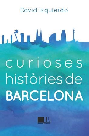 CURIOSES HISTÒRIES DE BARCELONA | 9788415372950 | IZQUIERDO, DAVID | Llibreria La Gralla | Llibreria online de Granollers