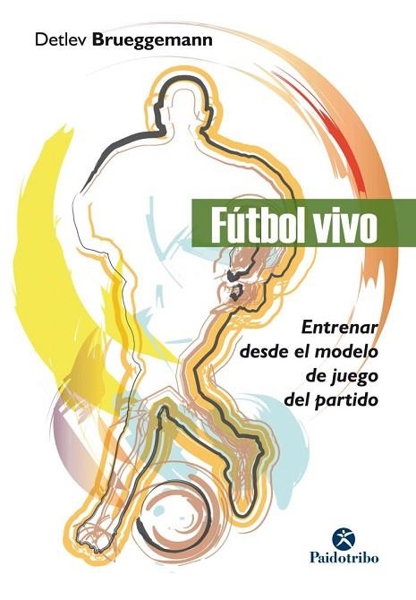 FÚTBOL VIVO. ENTRENAR DESDE EL MODELO DE JUEGO DEL PARTIDO | 9788499107141 | BRUEGGEMANN, DETLEV | Llibreria La Gralla | Llibreria online de Granollers