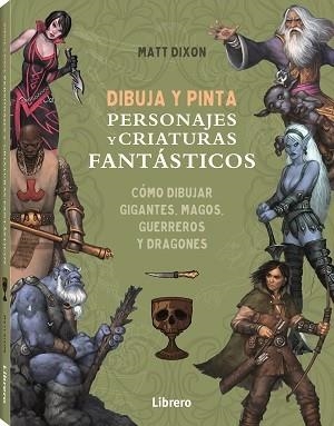 DIBUJA Y PINTA PERSONAJES Y CRIATURAS FANTASTICOS | 9788411540568 | DIXON, MATT | Llibreria La Gralla | Librería online de Granollers